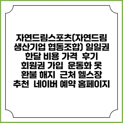 자연드림스포츠(자연드림 생산기업 협동조합) 일일권 한달 비용 가격 | 후기 | 회원권 가입 | 운동화 옷 | 환불 해지 | 근처 헬스장 추천 | 네이버 예약 홈페이지