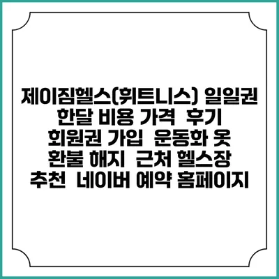 제이짐헬스(휘트니스) 일일권 한달 비용 가격 | 후기 | 회원권 가입 | 운동화 옷 | 환불 해지 | 근처 헬스장 추천 | 네이버 예약 홈페이지