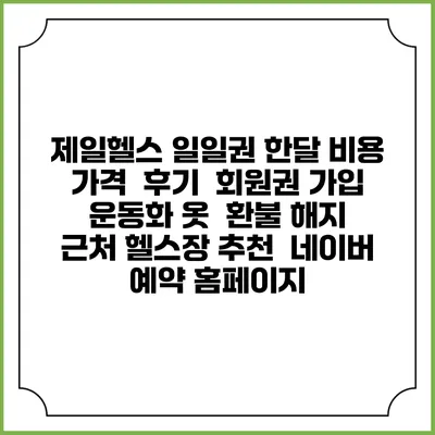 제일헬스 일일권 한달 비용 가격 | 후기 | 회원권 가입 | 운동화 옷 | 환불 해지 | 근처 헬스장 추천 | 네이버 예약 홈페이지