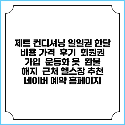 제트 컨디셔닝 일일권 한달 비용 가격 | 후기 | 회원권 가입 | 운동화 옷 | 환불 해지 | 근처 헬스장 추천 | 네이버 예약 홈페이지
