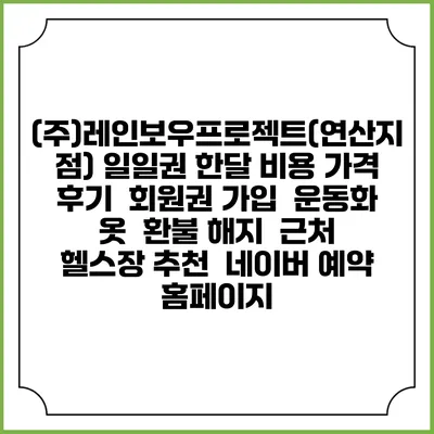 (주)레인보우프로젝트(연산지점) 일일권 한달 비용 가격 | 후기 | 회원권 가입 | 운동화 옷 | 환불 해지 | 근처 헬스장 추천 | 네이버 예약 홈페이지