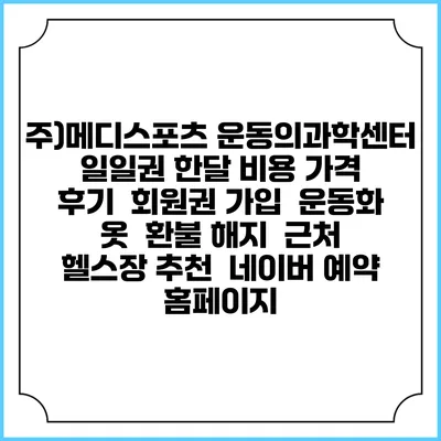 주)메디스포츠 운동의과학센터 일일권 한달 비용 가격 | 후기 | 회원권 가입 | 운동화 옷 | 환불 해지 | 근처 헬스장 추천 | 네이버 예약 홈페이지