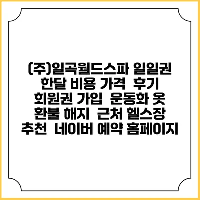 (주)일곡월드스파 일일권 한달 비용 가격 | 후기 | 회원권 가입 | 운동화 옷 | 환불 해지 | 근처 헬스장 추천 | 네이버 예약 홈페이지