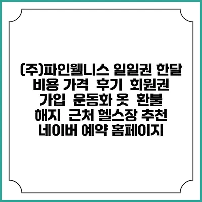 (주)파인웰니스 일일권 한달 비용 가격 | 후기 | 회원권 가입 | 운동화 옷 | 환불 해지 | 근처 헬스장 추천 | 네이버 예약 홈페이지