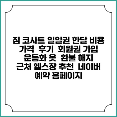 짐 코사트 일일권 한달 비용 가격 | 후기 | 회원권 가입 | 운동화 옷 | 환불 해지 | 근처 헬스장 추천 | 네이버 예약 홈페이지