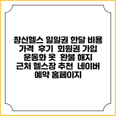 창신헬스 일일권 한달 비용 가격 | 후기 | 회원권 가입 | 운동화 옷 | 환불 해지 | 근처 헬스장 추천 | 네이버 예약 홈페이지