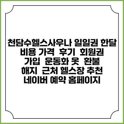 천담수헬스사우나 일일권 한달 비용 가격 | 후기 | 회원권 가입 | 운동화 옷 | 환불 해지 | 근처 헬스장 추천 | 네이버 예약 홈페이지