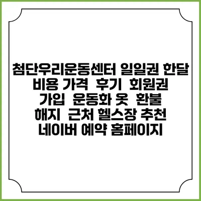 첨단우리운동센터 일일권 한달 비용 가격 | 후기 | 회원권 가입 | 운동화 옷 | 환불 해지 | 근처 헬스장 추천 | 네이버 예약 홈페이지