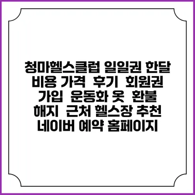 청마헬스클럽 일일권 한달 비용 가격 | 후기 | 회원권 가입 | 운동화 옷 | 환불 해지 | 근처 헬스장 추천 | 네이버 예약 홈페이지