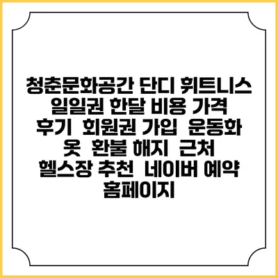 청춘문화공간 단디 휘트니스 일일권 한달 비용 가격 | 후기 | 회원권 가입 | 운동화 옷 | 환불 해지 | 근처 헬스장 추천 | 네이버 예약 홈페이지