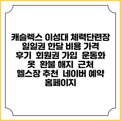 캐슬렉스 이성대 체력단련장 일일권 한달 비용 가격 | 후기 | 회원권 가입 | 운동화 옷 | 환불 해지 | 근처 헬스장 추천 | 네이버 예약 홈페이지