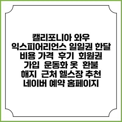 캘리포니아 와우 익스피어리언스 일일권 한달 비용 가격 | 후기 | 회원권 가입 | 운동화 옷 | 환불 해지 | 근처 헬스장 추천 | 네이버 예약 홈페이지