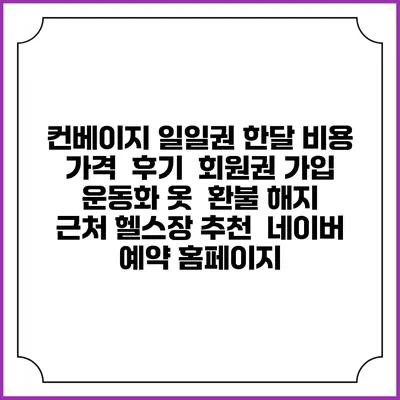 컨베이지 일일권 한달 비용 가격 | 후기 | 회원권 가입 | 운동화 옷 | 환불 해지 | 근처 헬스장 추천 | 네이버 예약 홈페이지
