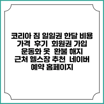 코리아 짐 일일권 한달 비용 가격 | 후기 | 회원권 가입 | 운동화 옷 | 환불 해지 | 근처 헬스장 추천 | 네이버 예약 홈페이지
