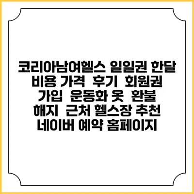 코리아남여헬스 일일권 한달 비용 가격 | 후기 | 회원권 가입 | 운동화 옷 | 환불 해지 | 근처 헬스장 추천 | 네이버 예약 홈페이지