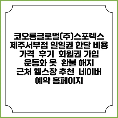 코오롱글로벌(주)스포렉스 제주서부점 일일권 한달 비용 가격 | 후기 | 회원권 가입 | 운동화 옷 | 환불 해지 | 근처 헬스장 추천 | 네이버 예약 홈페이지