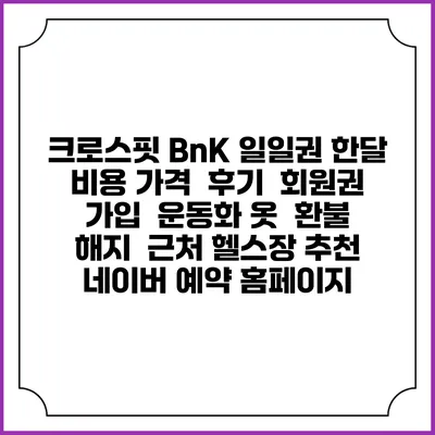 크로스핏 BnK 일일권 한달 비용 가격 | 후기 | 회원권 가입 | 운동화 옷 | 환불 해지 | 근처 헬스장 추천 | 네이버 예약 홈페이지