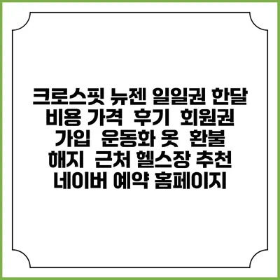 크로스핏 뉴젠 일일권 한달 비용 가격 | 후기 | 회원권 가입 | 운동화 옷 | 환불 해지 | 근처 헬스장 추천 | 네이버 예약 홈페이지