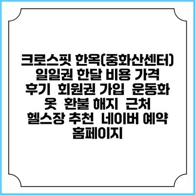 크로스핏 한옥(중화산센터) 일일권 한달 비용 가격 | 후기 | 회원권 가입 | 운동화 옷 | 환불 해지 | 근처 헬스장 추천 | 네이버 예약 홈페이지