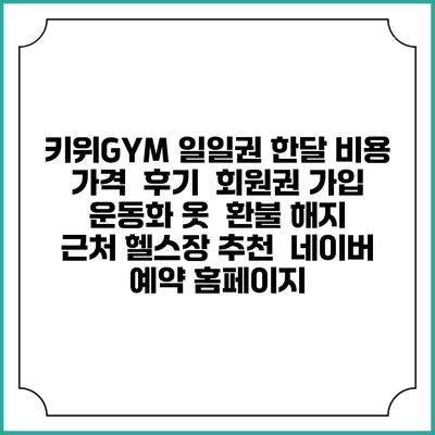 키위GYM 일일권 한달 비용 가격 | 후기 | 회원권 가입 | 운동화 옷 | 환불 해지 | 근처 헬스장 추천 | 네이버 예약 홈페이지