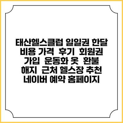 태산헬스클럽 일일권 한달 비용 가격 | 후기 | 회원권 가입 | 운동화 옷 | 환불 해지 | 근처 헬스장 추천 | 네이버 예약 홈페이지