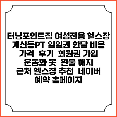 터닝포인트짐 여성전용 헬스장 계산동PT 일일권 한달 비용 가격 | 후기 | 회원권 가입 | 운동화 옷 | 환불 해지 | 근처 헬스장 추천 | 네이버 예약 홈페이지