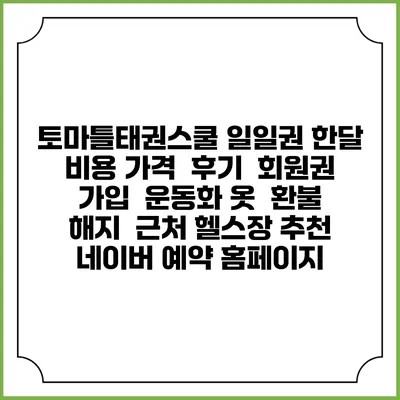 토마틀태권스쿨 일일권 한달 비용 가격 | 후기 | 회원권 가입 | 운동화 옷 | 환불 해지 | 근처 헬스장 추천 | 네이버 예약 홈페이지