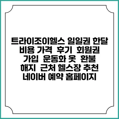 트라이조이헬스 일일권 한달 비용 가격 | 후기 | 회원권 가입 | 운동화 옷 | 환불 해지 | 근처 헬스장 추천 | 네이버 예약 홈페이지