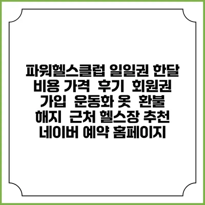 파워헬스클럽 일일권 한달 비용 가격 | 후기 | 회원권 가입 | 운동화 옷 | 환불 해지 | 근처 헬스장 추천 | 네이버 예약 홈페이지