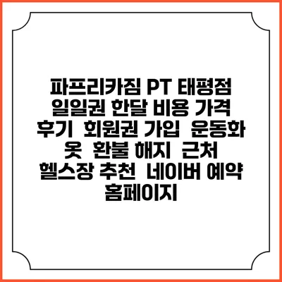 파프리카짐 PT 태평점 일일권 한달 비용 가격 | 후기 | 회원권 가입 | 운동화 옷 | 환불 해지 | 근처 헬스장 추천 | 네이버 예약 홈페이지