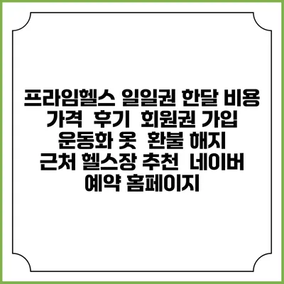 프라임헬스 일일권 한달 비용 가격 | 후기 | 회원권 가입 | 운동화 옷 | 환불 해지 | 근처 헬스장 추천 | 네이버 예약 홈페이지