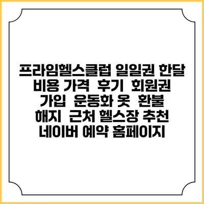 프라임헬스클럽 일일권 한달 비용 가격 | 후기 | 회원권 가입 | 운동화 옷 | 환불 해지 | 근처 헬스장 추천 | 네이버 예약 홈페이지