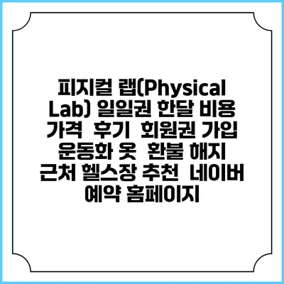 피지컬 랩(Physical Lab) 일일권 한달 비용 가격 | 후기 | 회원권 가입 | 운동화 옷 | 환불 해지 | 근처 헬스장 추천 | 네이버 예약 홈페이지
