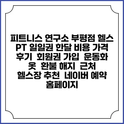 피트니스 연구소 부평점 헬스 PT 일일권 한달 비용 가격 | 후기 | 회원권 가입 | 운동화 옷 | 환불 해지 | 근처 헬스장 추천 | 네이버 예약 홈페이지