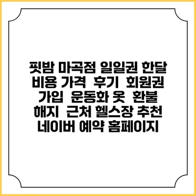 핏밤 마곡점 일일권 한달 비용 가격 | 후기 | 회원권 가입 | 운동화 옷 | 환불 해지 | 근처 헬스장 추천 | 네이버 예약 홈페이지