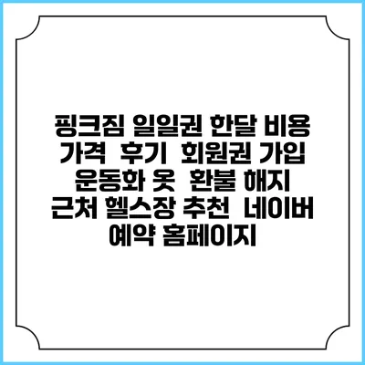 핑크짐 일일권 한달 비용 가격 | 후기 | 회원권 가입 | 운동화 옷 | 환불 해지 | 근처 헬스장 추천 | 네이버 예약 홈페이지