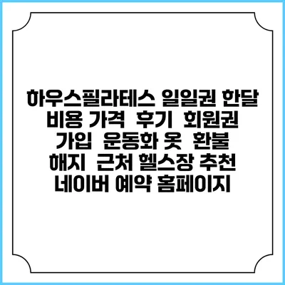 하우스필라테스 일일권 한달 비용 가격 | 후기 | 회원권 가입 | 운동화 옷 | 환불 해지 | 근처 헬스장 추천 | 네이버 예약 홈페이지