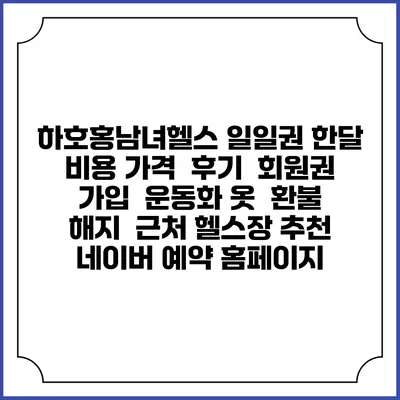 하호홍남녀헬스 일일권 한달 비용 가격 | 후기 | 회원권 가입 | 운동화 옷 | 환불 해지 | 근처 헬스장 추천 | 네이버 예약 홈페이지