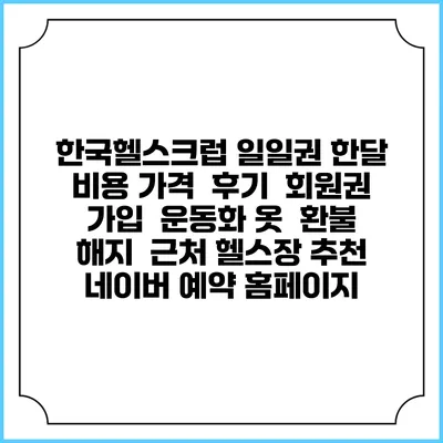 한국헬스크럽 일일권 한달 비용 가격 | 후기 | 회원권 가입 | 운동화 옷 | 환불 해지 | 근처 헬스장 추천 | 네이버 예약 홈페이지