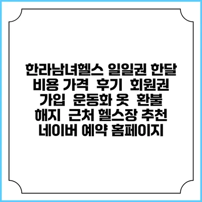 한라남녀헬스 일일권 한달 비용 가격 | 후기 | 회원권 가입 | 운동화 옷 | 환불 해지 | 근처 헬스장 추천 | 네이버 예약 홈페이지