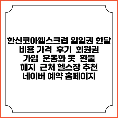 한신코아헬스크럽 일일권 한달 비용 가격 | 후기 | 회원권 가입 | 운동화 옷 | 환불 해지 | 근처 헬스장 추천 | 네이버 예약 홈페이지