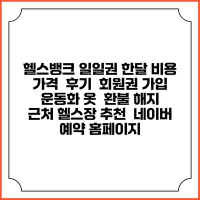 헬스뱅크 일일권 한달 비용 가격 | 후기 | 회원권 가입 | 운동화 옷 | 환불 해지 | 근처 헬스장 추천 | 네이버 예약 홈페이지