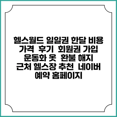 헬스월드 일일권 한달 비용 가격 | 후기 | 회원권 가입 | 운동화 옷 | 환불 해지 | 근처 헬스장 추천 | 네이버 예약 홈페이지