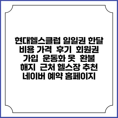현대헬스클럽 일일권 한달 비용 가격 | 후기 | 회원권 가입 | 운동화 옷 | 환불 해지 | 근처 헬스장 추천 | 네이버 예약 홈페이지