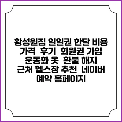 황성원짐 일일권 한달 비용 가격 | 후기 | 회원권 가입 | 운동화 옷 | 환불 해지 | 근처 헬스장 추천 | 네이버 예약 홈페이지