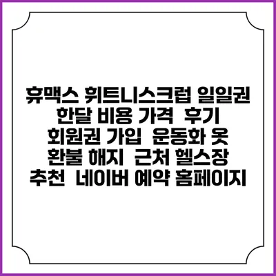 휴맥스 휘트니스크럽 일일권 한달 비용 가격 | 후기 | 회원권 가입 | 운동화 옷 | 환불 해지 | 근처 헬스장 추천 | 네이버 예약 홈페이지