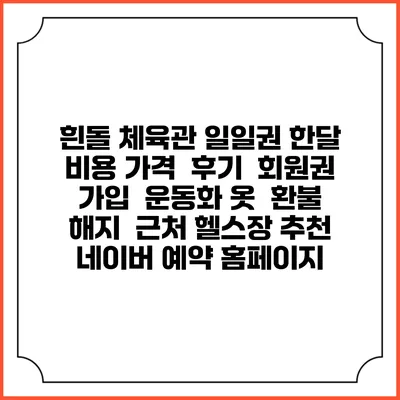 흰돌 체육관 일일권 한달 비용 가격 | 후기 | 회원권 가입 | 운동화 옷 | 환불 해지 | 근처 헬스장 추천 | 네이버 예약 홈페이지