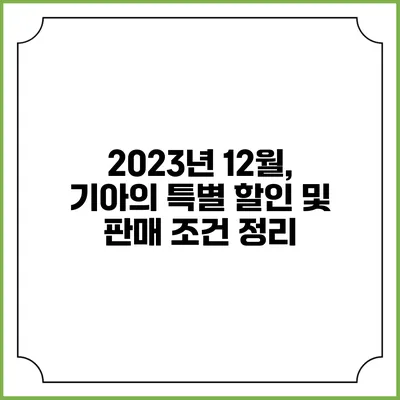 2023년 12월, 기아의 특별 할인 및 판매 조건 정리