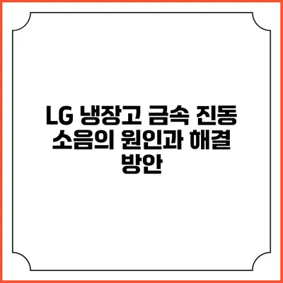 LG 냉장고 금속 진동 소음의 원인과 해결 방안