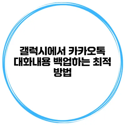 갤럭시에서 카카오톡 대화내용 백업하는 최적 방법
